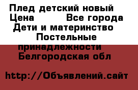 Плед детский новый  › Цена ­ 600 - Все города Дети и материнство » Постельные принадлежности   . Белгородская обл.